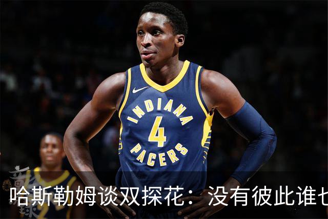 哈斯勒姆谈双探花：没有彼此谁也达不到现在的高度