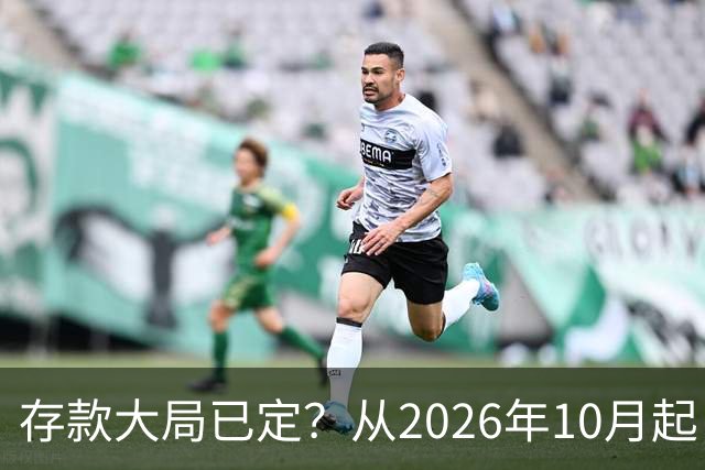 存款大局已定？从2026年10月起，银行存款利率，也许面临3大变化