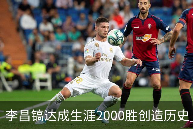 李昌镐达成生涯2000胜创造历史 韩媒：其胜率超70%总奖金107亿韩元