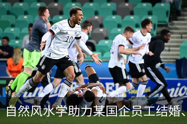 自然风水学助力某国企员工结婚、提拔、生子