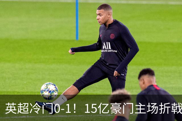 英超冷门0-1！15亿豪门主场折戟吞连败 大黑马6轮5胜仅落后榜首2分